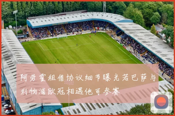 阿劳霍租借协议细节曝光若巴萨与利物浦欧冠相遇他可参赛