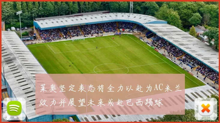 莱奥坚定表态将全力以赴为AC米兰效力并展望未来或赴巴西踢球