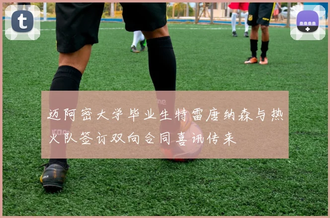 迈阿密大学毕业生特雷唐纳森与热火队签订双向合同喜讯传来